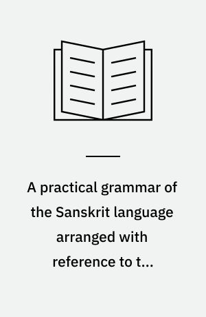 A practical grammar of the Sanskrit language arranged with reference to the classical languages of Europe for the use of English students