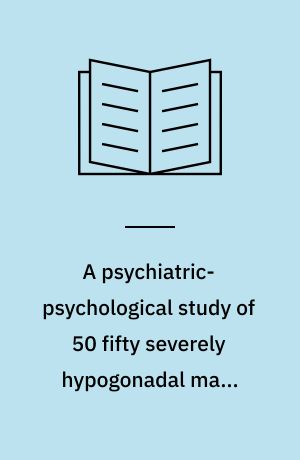 A psychiatric-psychological study of 50 fifty severely hypogonadal male patients, including 34 thirty-four with Klinefelter's syndrome, 47, XXY