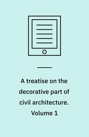 A treatise on the decorative part of civil architecture : with illustrations, notes, and an examination of Grecian architecture. Volume 1