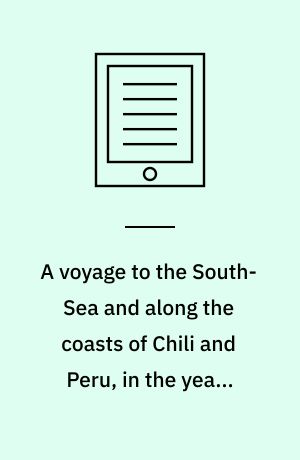A voyage to the South-Sea and along the coasts of Chili and Peru, in the years 1712, 1713, and 1714 : with a postscript by Dr Edmund Halley and an account of the settlement, commerce, and riches of the jesuites in Paraguay