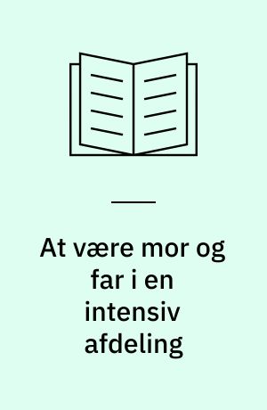 At være mor og far i en intensiv afdeling : en kvalitativ interviewundersøgelse af forældres oplevelse af at være mor og far til et barn, der er indlagt i intensiv afdeling efter en hjerteoperation