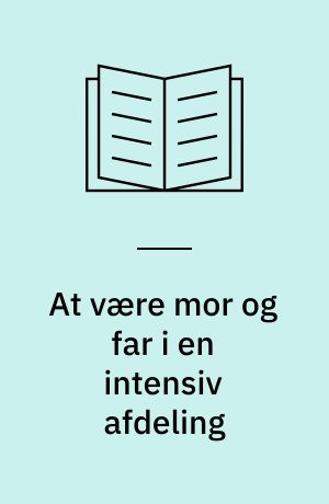 At være mor og far i en intensiv afdeling : en kvalitativ interviewundersøgelse af forældres oplevelse af at være mor og far til et barn, der er indlagt i intensiv afdeling efter en hjerteoperation