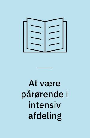 At være pårørende i intensiv afdeling : en kvalitativ undersøgelse af pårørendes oplevelser af plejen og omsorgen i intensiv afdelinge