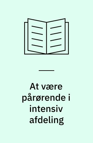 At være pårørende i intensiv afdeling : en kvalitativ undersøgelse af pårørendes oplevelser af plejen og omsorgen i intensiv afdelinge