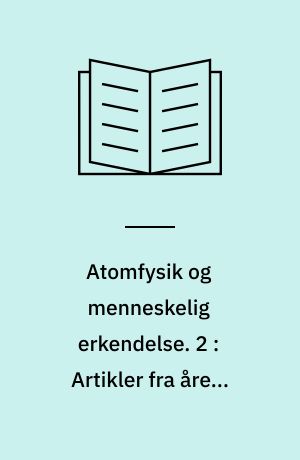 Atomfysik og menneskelig erkendelse. 2 : Artikler fra årene 1958-1962