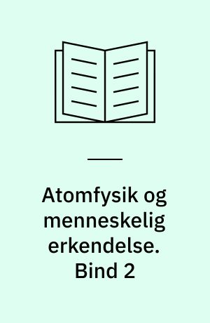 Atomfysik og menneskelig erkendelse. Bind 2