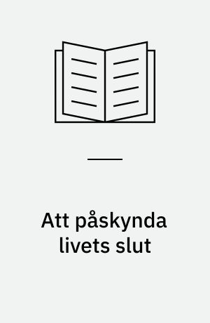 Att påskynda livets slut : historik, forskning och aktuell svensk och internationell debatt om eutanasi