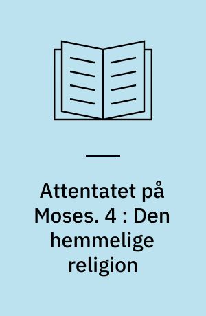 Attentatet på Moses. 4 : Den hemmelige religion : Moses og den egyptiske arv i fortid og nutid