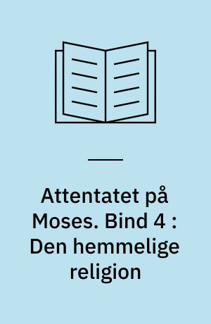 Attentatet på Moses. Bind 4 : Den hemmelige religion : Moses og den egyptiske arv i fortid og nutid