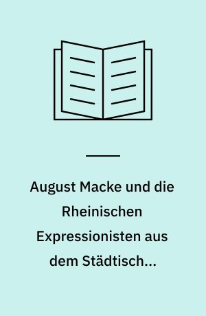 August Macke und die Rheinischen Expressionisten aus dem Städtischen Kunstmuseum Bonn