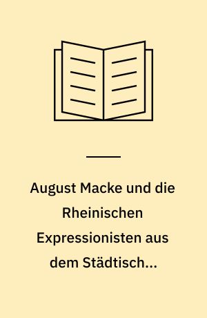 August Macke und die Rheinischen Expressionisten aus dem Städtischen Kunstmuseum Bonn