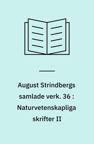 August Strindbergs samlade verk. 36 : Naturvetenskapliga skrifter II : broschyrer och uppsatser 1895-1902