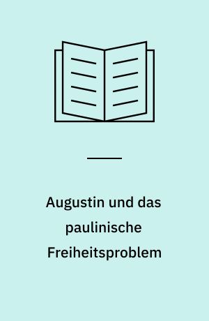 Augustin und das paulinische Freiheitsproblem : Ein philosophischer Beitrag zur Genesis der christlisch-abendländischen Freiheitsidee