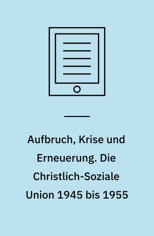 Aufbruch, Krise und Erneuerung. Die Christlich-Soziale Union 1945 bis 1955