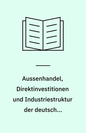 Aussenhandel, Direktinvestitionen und Industriestruktur der deutschen Wirtschaft : eine Untersuchung ihrer Entwicklung unter Berücksichtigung der Wechselkursänderungen