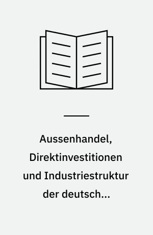 Aussenhandel, Direktinvestitionen und Industriestruktur der deutschen Wirtschaft : eine Untersuchung ihrer Entwicklung unter Berücksichtigung der Wechselkursänderungen