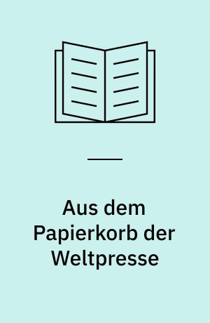 Aus dem Papierkorb der Weltpresse : Ungekürzte Ausg