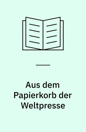 Aus dem Papierkorb der Weltpresse : Ungekürzte Ausg
