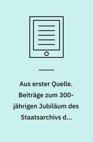 Aus erster Quelle. Beiträge zum 300-jährigen Jubiläum des Staatsarchivs der Freien und Hansestadt Hamburg