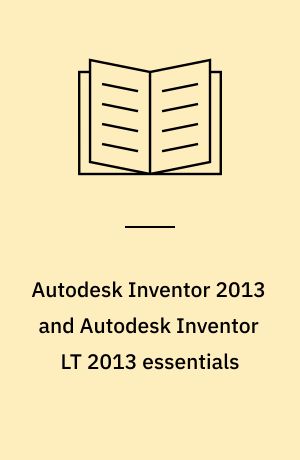 Autodesk Inventor 2013 and Autodesk Inventor LT 2013 essentials