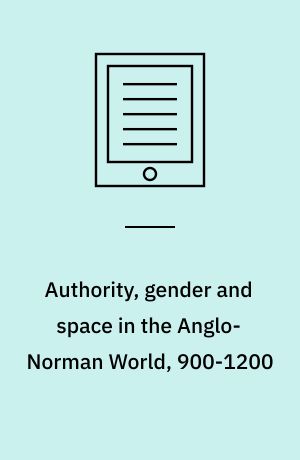 Authority, gender and space in the Anglo-Norman World, 900-1200
