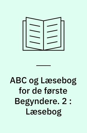 ABC og Læsebog for de første Begyndere : efter "Børnebog til Undervisning i Skrivning og Læsning af en gammel Skolemand". 2 : Læsebog