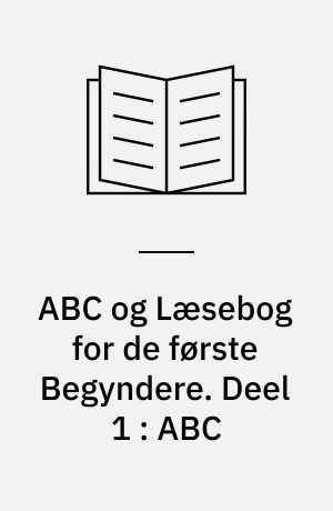 ABC og Læsebog for de første Begyndere : efter "Børnebog til Underviisning i Skrivning og Læsning af en gammel Skolemand". Deel 1 : ABC
