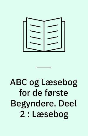ABC og Læsebog for de første Begyndere : efter "Børnebog til Underviisning i Skrivning og Læsning af en gammel Skolemand". Deel 2 : Læsebog
