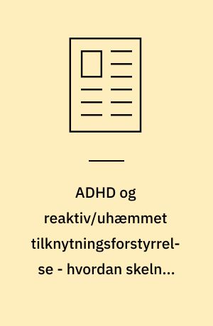 ADHD og reaktiv/uhæmmet tilknytningsforstyrrelse - hvordan skelner vi hos de omsorgssvigtede børn?