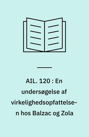 AIL : arbejdspapirer fra institut for litteraturvidenskab. 120 : En undersøgelse af virkelighedsopfattelsen hos Balzac og Zola : speciale