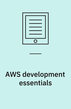 AWS development essentials : design and build flexible, highly scalable, and cost-effective applications using Amazon web services