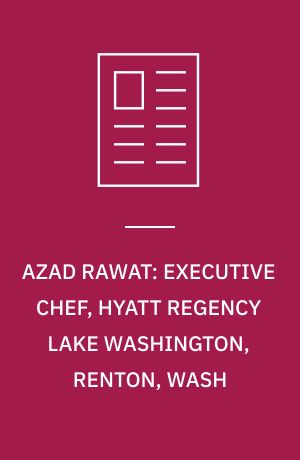 AZAD RAWAT: EXECUTIVE CHEF, HYATT REGENCY LAKE WASHINGTON, RENTON, WASH ...