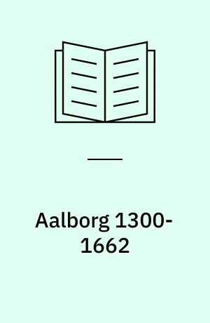 Aalborg 1300-1662 : by, slot og befæstning