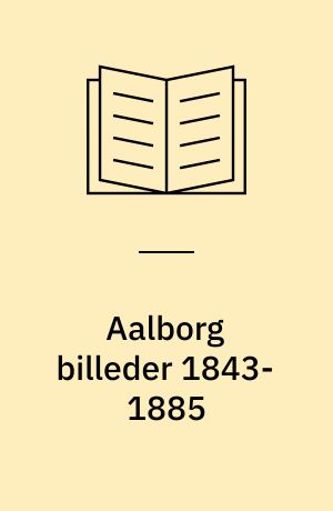 Aalborg billeder 1843-1885 : byen set gennem de første fotografier