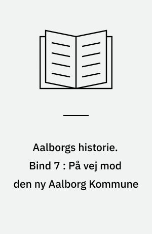 Aalborgs historie. Bind 7 : På vej mod den ny Aalborg Kommune : Hals, Nibe, Sejlflod, Aalborg 1970-2006