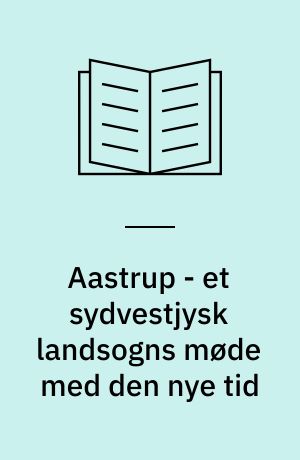 Aastrup - et sydvestjysk landsogns møde med den nye tid