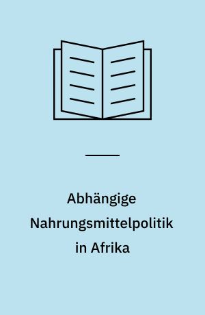 Abhängige Nahrungsmittelpolitik in Afrika : die afrikanischen Länder im Zeichen von Versorgungskrisen, sinkender Selbstversorgungskapazität und steigenden Nahrungsmittelimporten