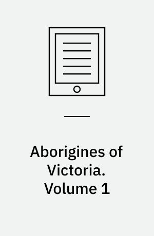 Aborigines of Victoria : with notes relating to the habits of the natives of other parts of Australia and Tasmania compiled from various sources for the government of Victoria. Volume 1