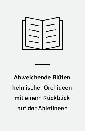 Abweichende Blüten heimischer Orchideen mit einem Rückblick auf der Abietineen