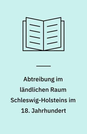 Abtreibung im ländlichen Raum Schleswig-Holsteins im 18. Jahrhundert : eine sozialgeschichtliche Untersuchung auf der Basis von Gerichtsakten