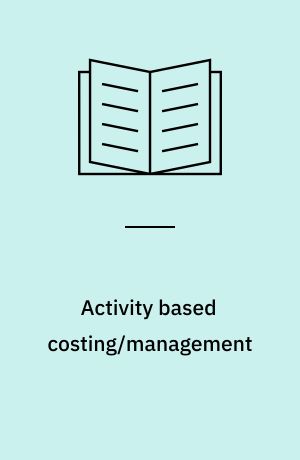 Activity based costing/management : implementering i teori og praksis