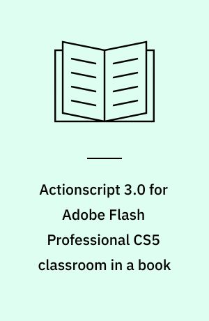 Actionscript 3.0 for Adobe Flash Professional CS5 classroom in a book : the official training workbook from Adobe Systems