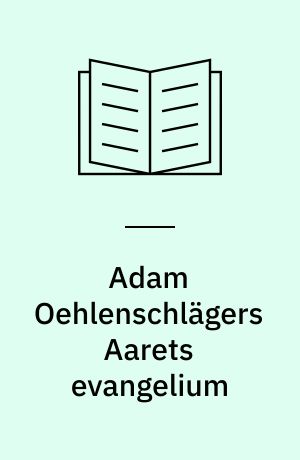 Adam Oehlenschlägers Aarets evangelium : en undersøgelse af Jesu Christi gientagne liv i den aarlige natur