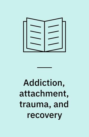 Addiction, attachment, trauma, and recovery : the power of connection