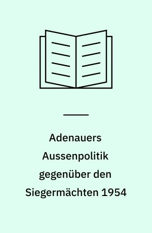 Adenauers Aussenpolitik gegenüber den Siegermächten 1954 : westdeutsche Bewaffnung und internationale Politik