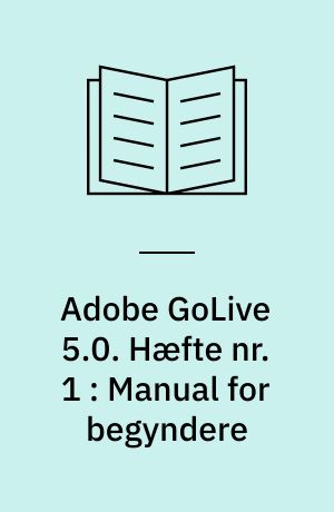 Adobe GoLive 5.0. Hæfte nr. 1 : Manual for begyndere : til Macintosh og pc