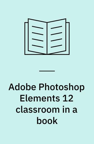 Adobe Photoshop Elements 12 classroom in a book : the official training workbook from Adobe Systems