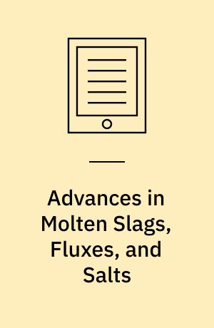 Advances in Molten Slags, Fluxes, and Salts : Proceedings of the 10th International Conference on Molten Slags, Fluxes, and Salts 2016