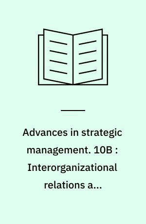 Advances in strategic management : a research annual. 10B : Interorganizational relations and interorganizational strategies