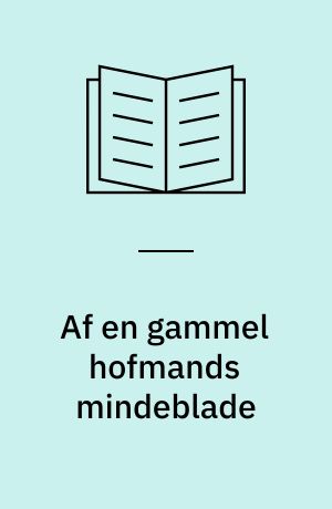 Af en gammel hofmands mindeblade : (Konferensraad Carl Henrik Holtens optegnelser)
